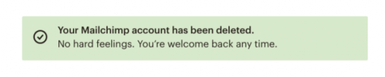 This is part of the mailchimp cancellation flow that appears when a customer cancels or deletes their account. It is a green bar that says "your mailchimp account has been deleted. no hard feelings. you're welcome back any time."
